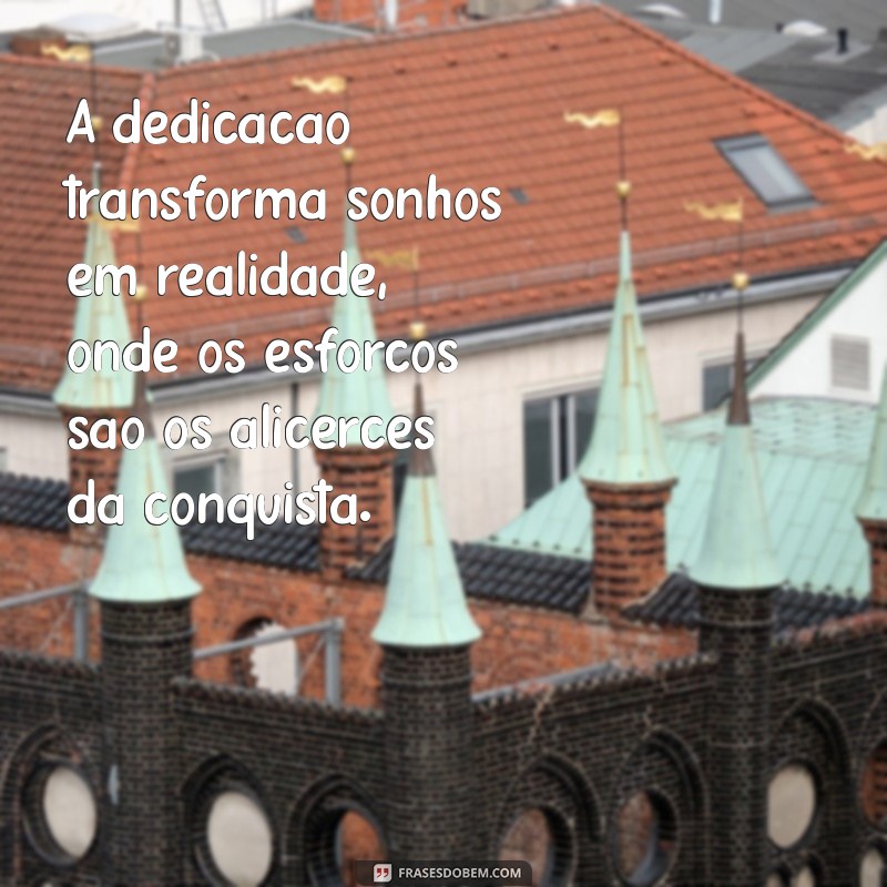 frases sobre dedicação e esforço A dedicação transforma sonhos em realidade, onde os esforços são os alicerces da conquista.