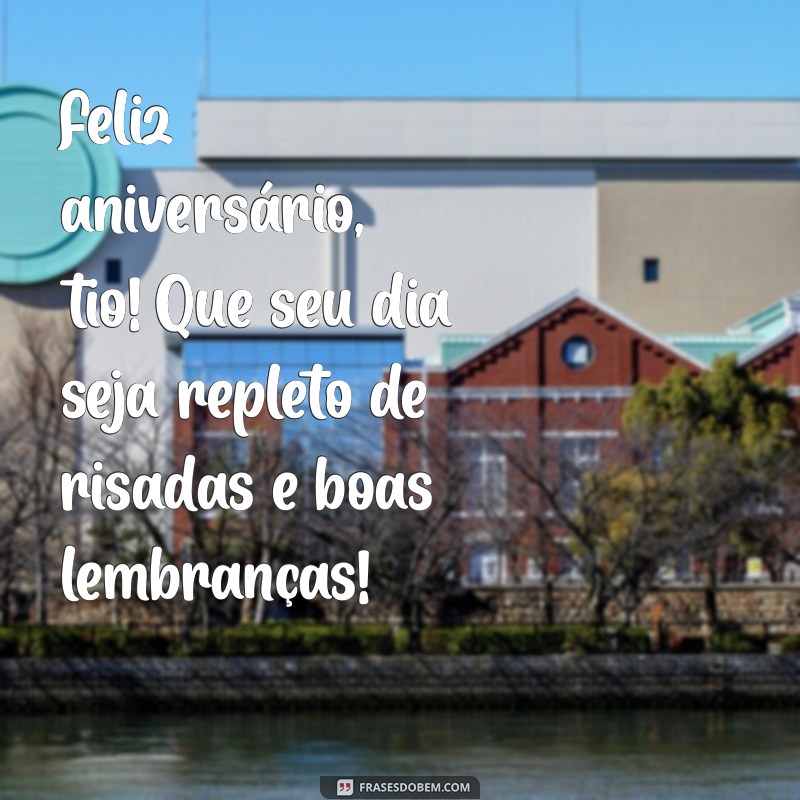 mensagem de aniversário do tio Feliz aniversário, tio! Que seu dia seja repleto de risadas e boas lembranças!