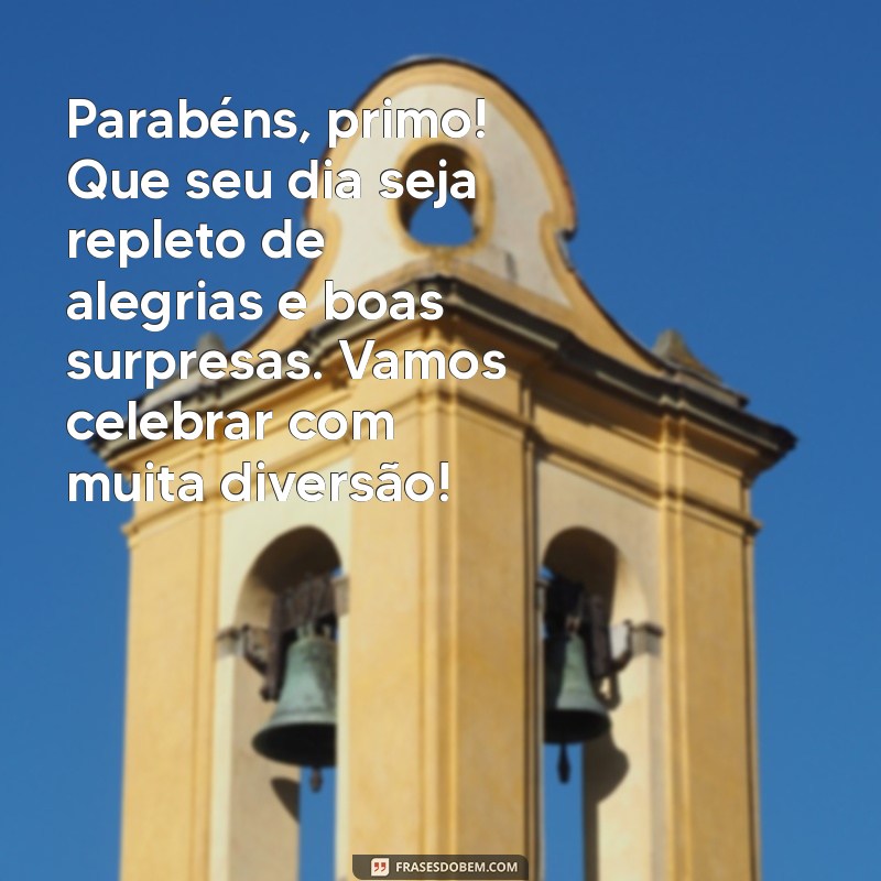 texto de aniversário de primo Parabéns, primo! Que seu dia seja repleto de alegrias e boas surpresas. Vamos celebrar com muita diversão!