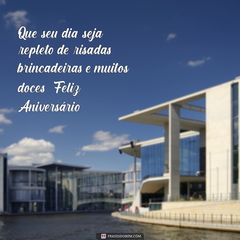 mensagens de aniversário pra criança Que seu dia seja repleto de risadas, brincadeiras e muitos doces! Feliz Aniversário!