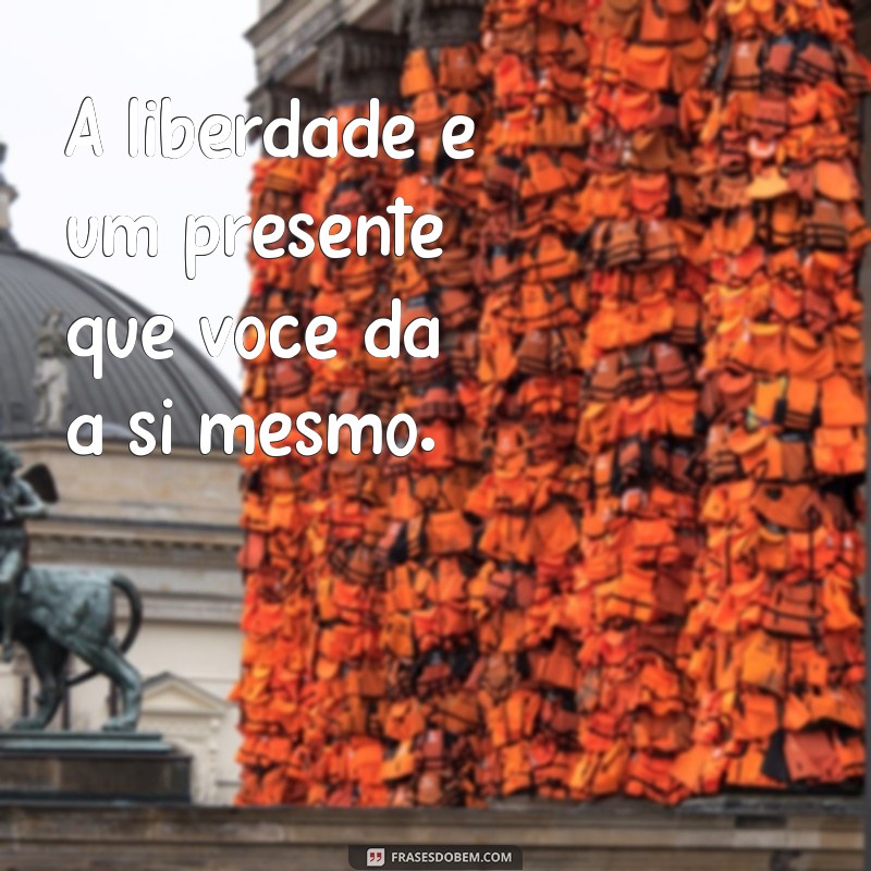 Frases Inspiradoras para Libertar Sua Mente e Espírito 