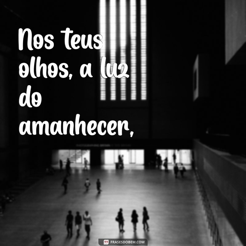 poemas românticos para namorada Nos teus olhos, a luz do amanhecer,