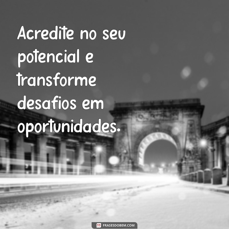 frases positivas para o trabalho Acredite no seu potencial e transforme desafios em oportunidades.