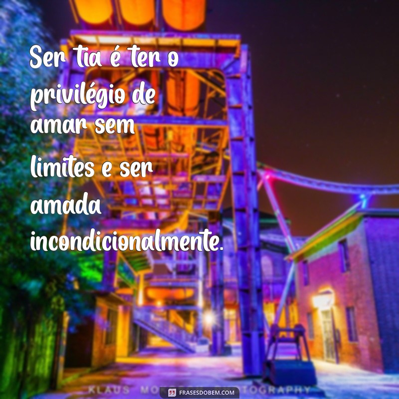 mensagem sobre ser tia Ser tia é ter o privilégio de amar sem limites e ser amada incondicionalmente.