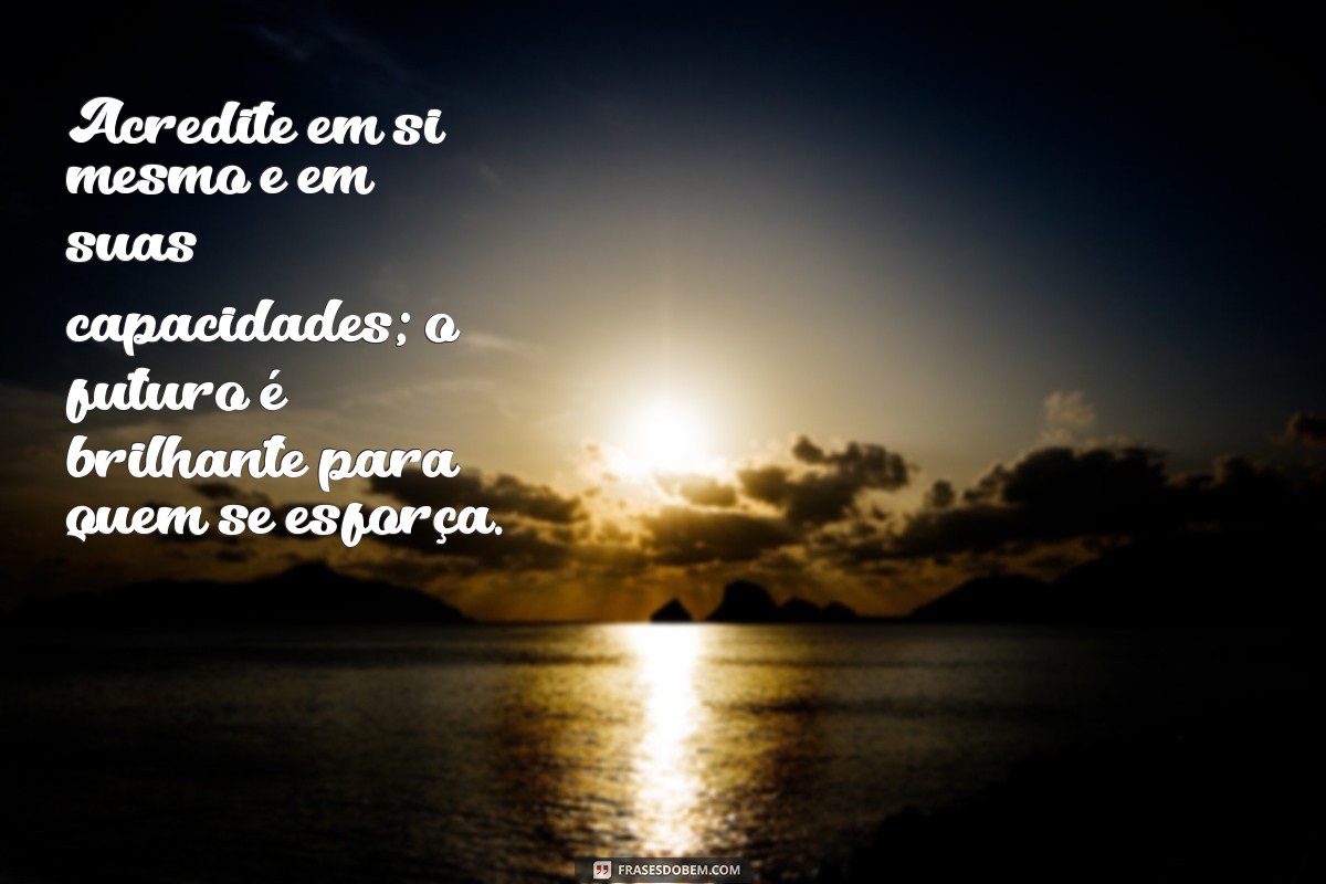 mensagem otimistas Acredite em si mesmo e em suas capacidades; o futuro é brilhante para quem se esforça.