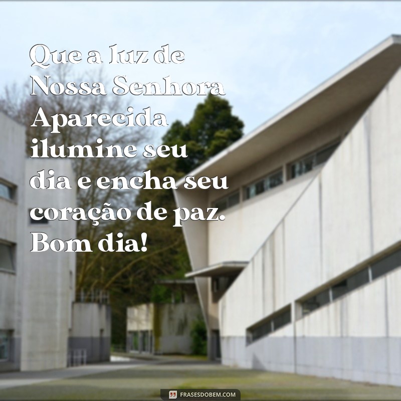 mensagem de bom dia com nossa senhora aparecida Que a luz de Nossa Senhora Aparecida ilumine seu dia e encha seu coração de paz. Bom dia!