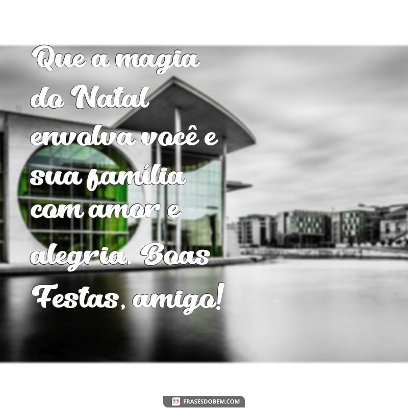 mensagem natalina para amigos Que a magia do Natal envolva você e sua família com amor e alegria. Boas Festas, amigo!