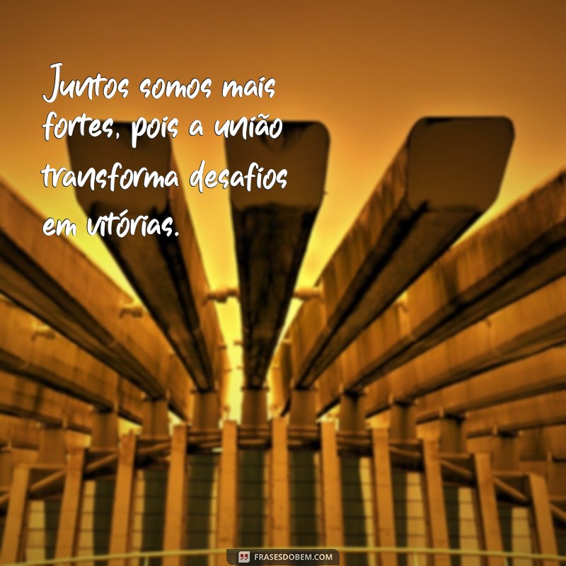 frases juntos somos mais fortes Juntos somos mais fortes, pois a união transforma desafios em vitórias.