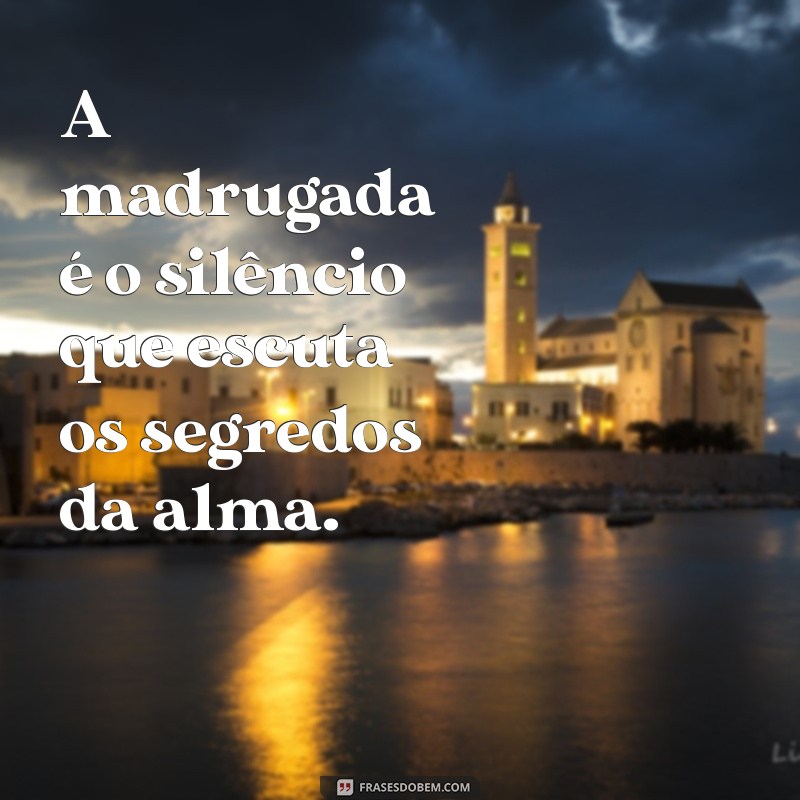 frases da madrugada A madrugada é o silêncio que escuta os segredos da alma.