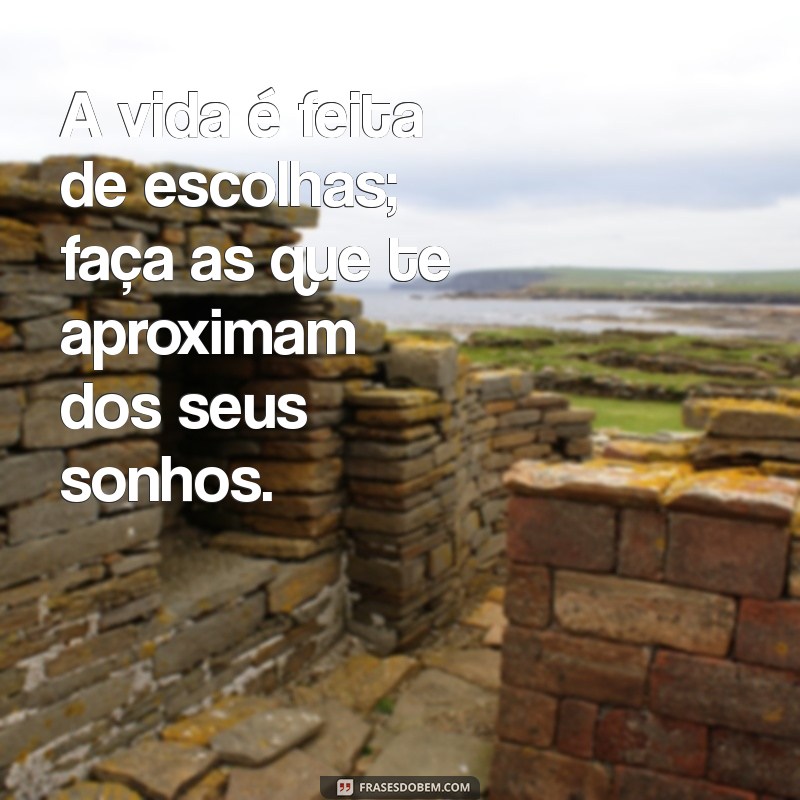 minha frases de hoje A vida é feita de escolhas; faça as que te aproximam dos seus sonhos.