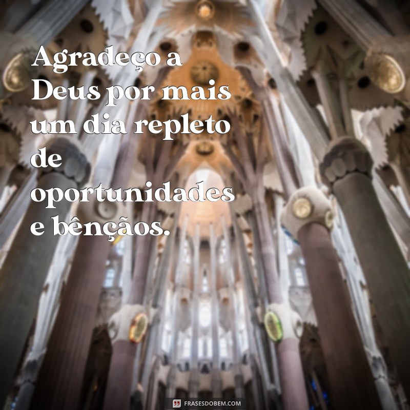 agradecendo a deus por mais um dia Agradeço a Deus por mais um dia repleto de oportunidades e bênçãos.