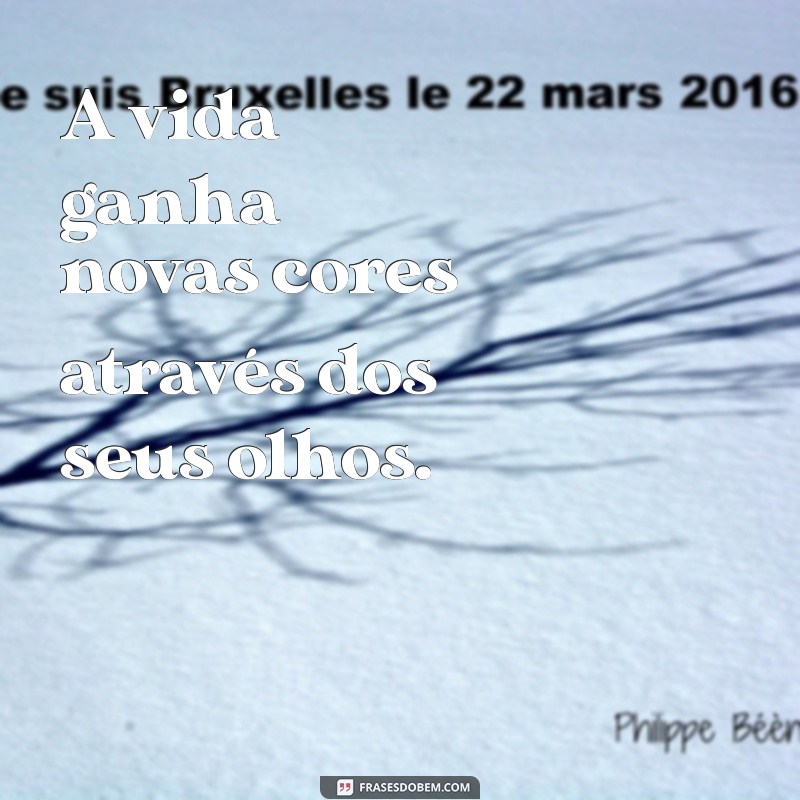 através dos seus olhos A vida ganha novas cores através dos seus olhos.