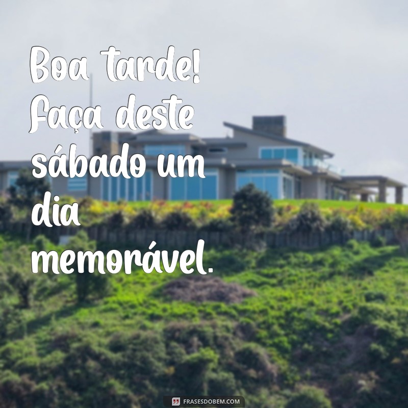 Frases Inspiradoras para uma Boa Tarde de Sábado 