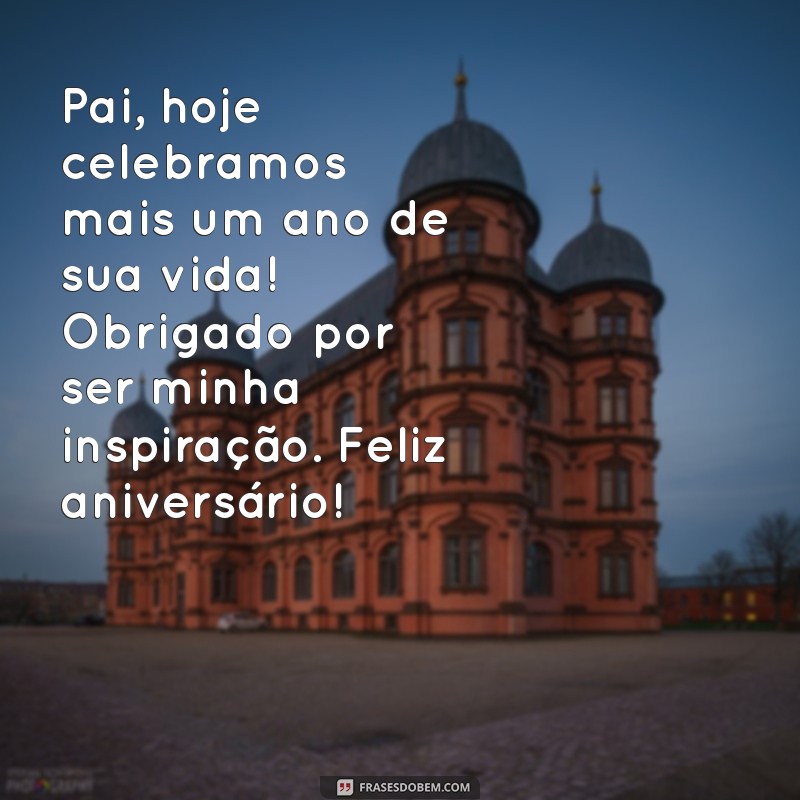 mensagem feliz aniversário para pai Pai, hoje celebramos mais um ano de sua vida! Obrigado por ser minha inspiração. Feliz aniversário!