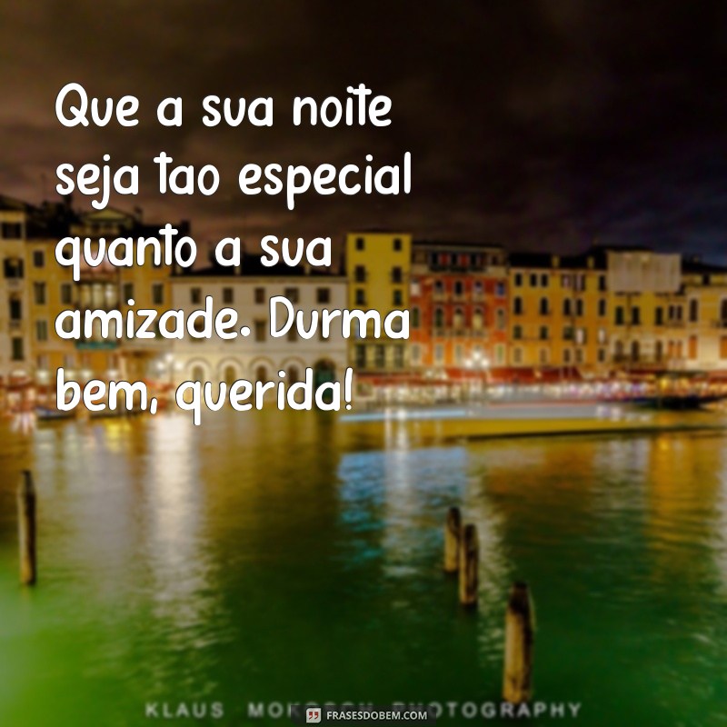 frases de boa noite para amiga especial Que a sua noite seja tão especial quanto a sua amizade. Durma bem, querida!