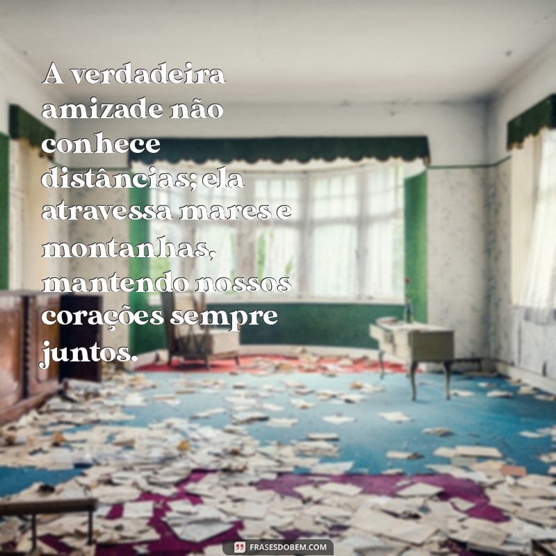 mensagem de amizade distante A verdadeira amizade não conhece distâncias; ela atravessa mares e montanhas, mantendo nossos corações sempre juntos.