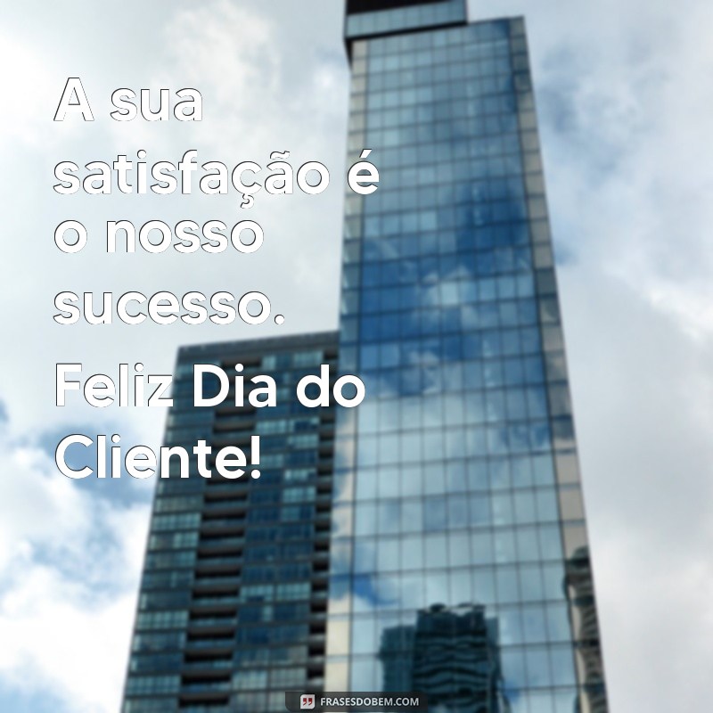 Feliz Dia do Cliente: Mensagens Inspiradoras para Celebrar a Sua Importância 