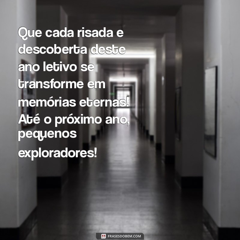 mensagem de encerramento do ano letivo educação infantil Que cada risada e descoberta deste ano letivo se transforme em memórias eternas! Até o próximo ano, pequenos exploradores!