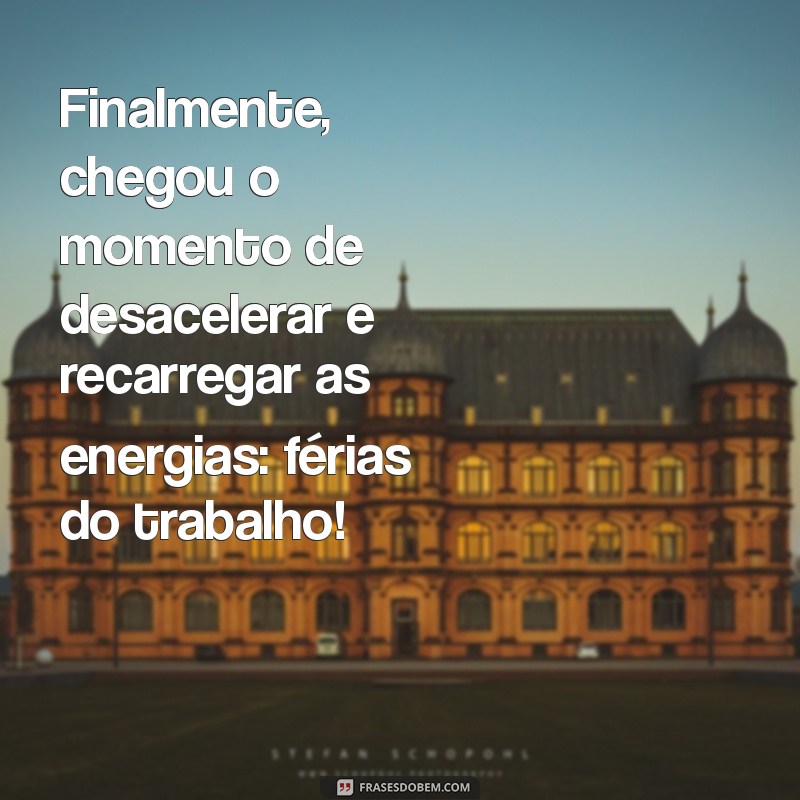 enfim férias do trabalho Finalmente, chegou o momento de desacelerar e recarregar as energias: férias do trabalho!