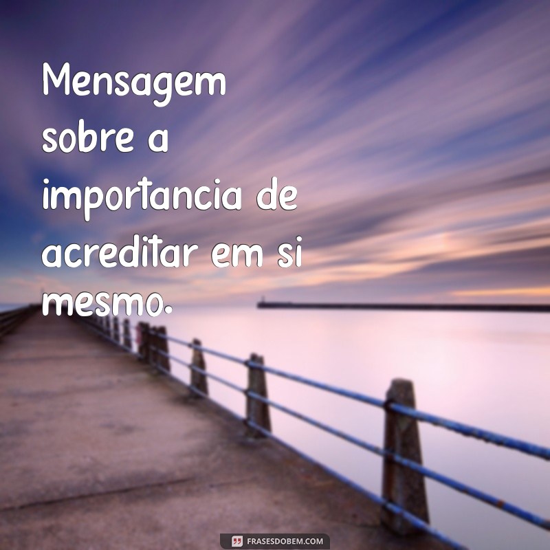 mensagem sobre Mensagem sobre a importância de acreditar em si mesmo.