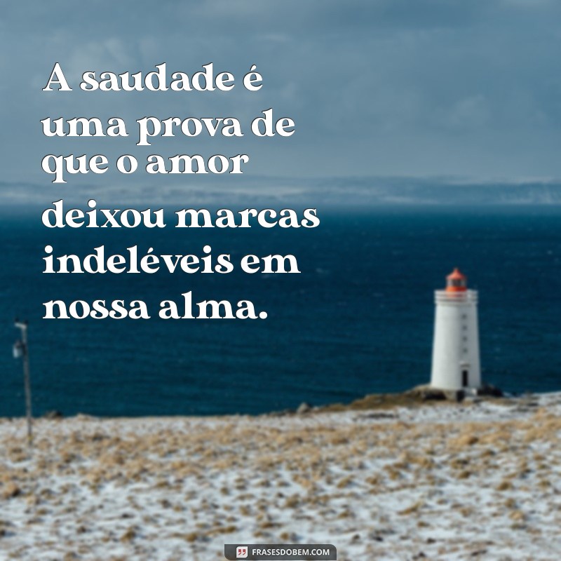 mensagem de saudades eterna A saudade é uma prova de que o amor deixou marcas indeléveis em nossa alma.