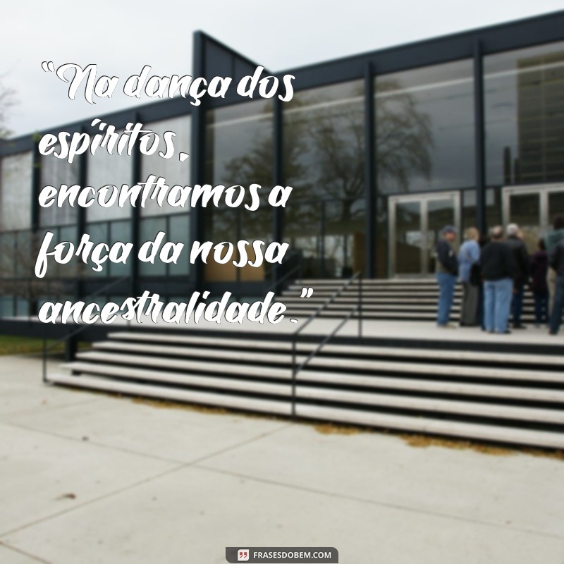 frases da quimbanda “Na dança dos espíritos, encontramos a força da nossa ancestralidade.”