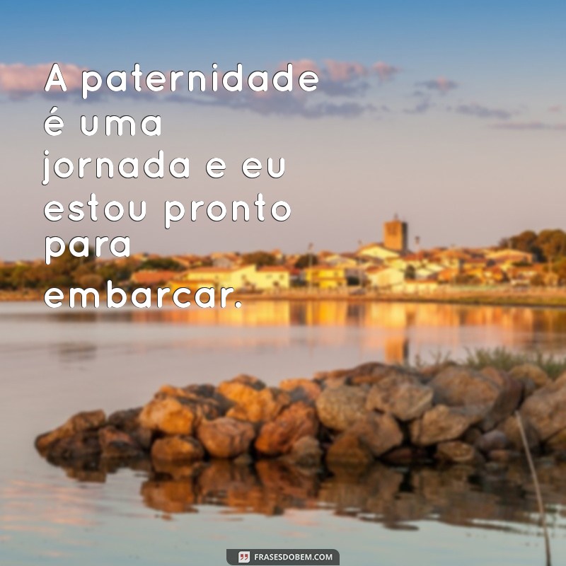 Frases Inspiradoras para Celebrar a Chegada da Paternidade 