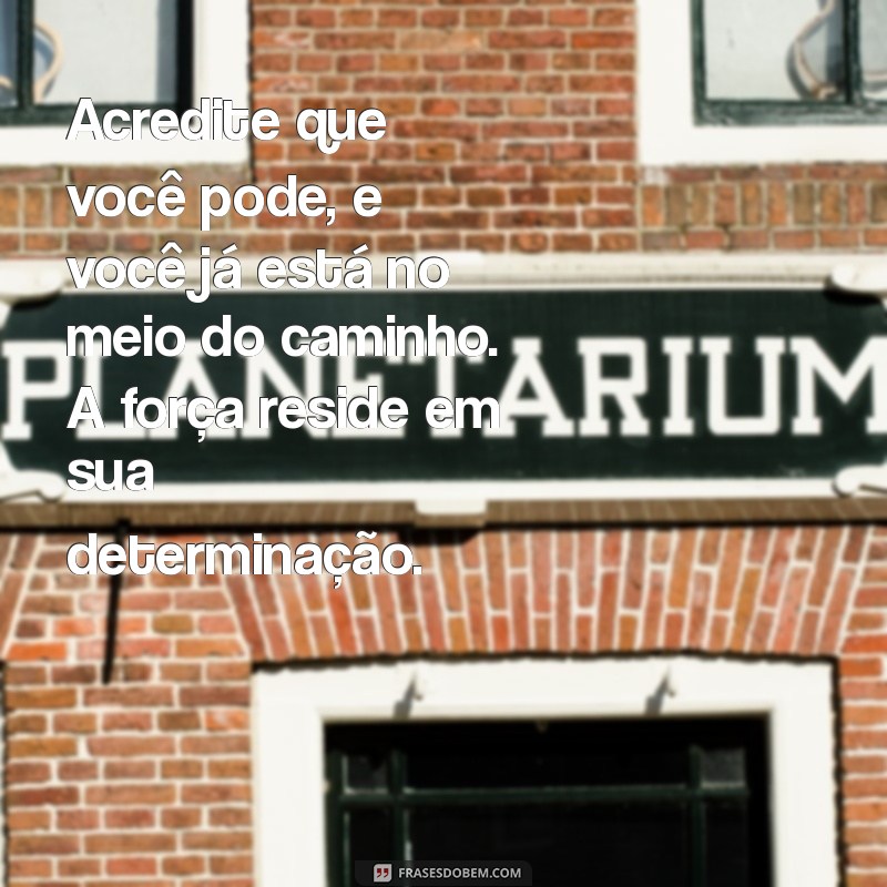 texto motivação pessoal e reflexão Acredite que você pode, e você já está no meio do caminho. A força reside em sua determinação.