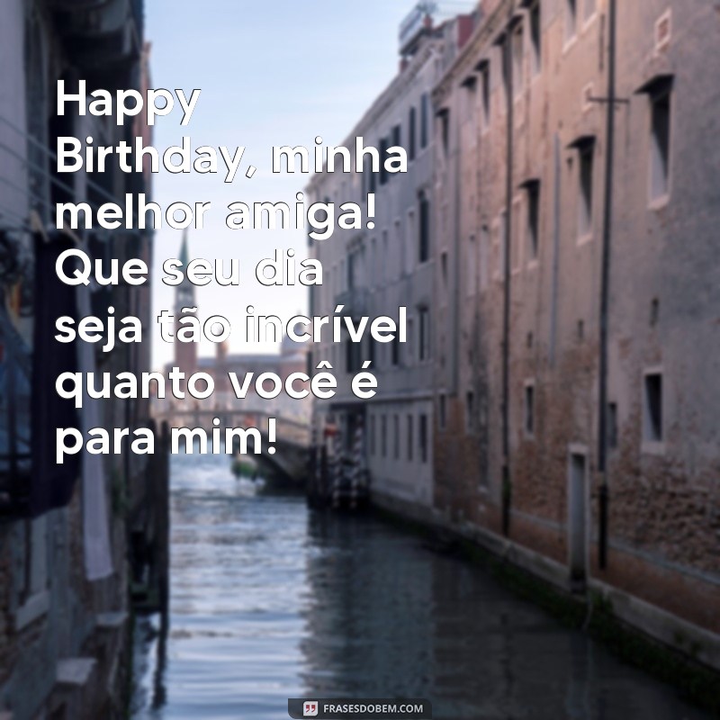 mensagem de aniversário para minha melhor amiga Happy Birthday, minha melhor amiga! Que seu dia seja tão incrível quanto você é para mim!