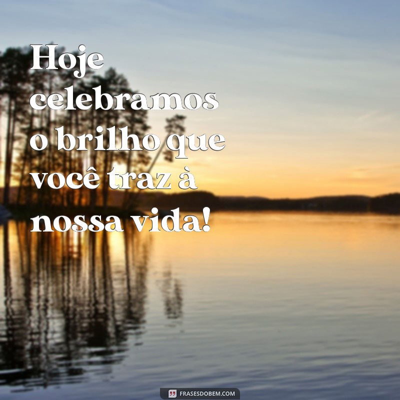 comemorando o dia dela Hoje celebramos o brilho que você traz à nossa vida!