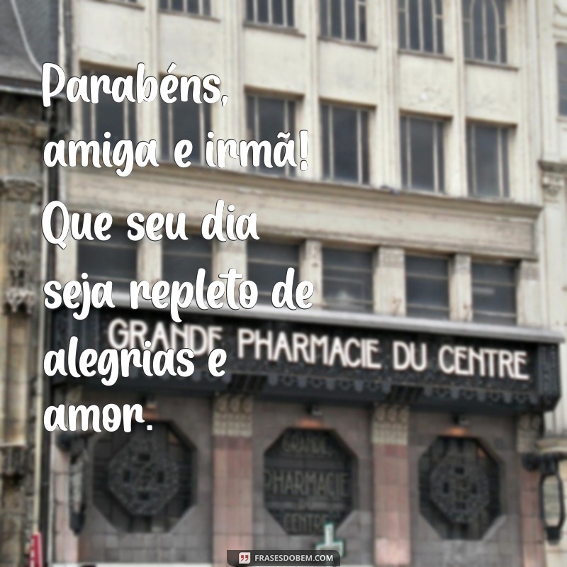 parabens para amiga irma Parabéns, amiga e irmã! Que seu dia seja repleto de alegrias e amor.