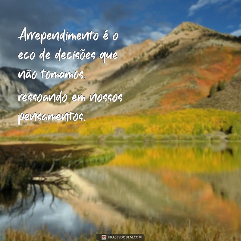 mensagem sobre arrependimento Arrependimento é o eco de decisões que não tomamos, ressoando em nossos pensamentos.