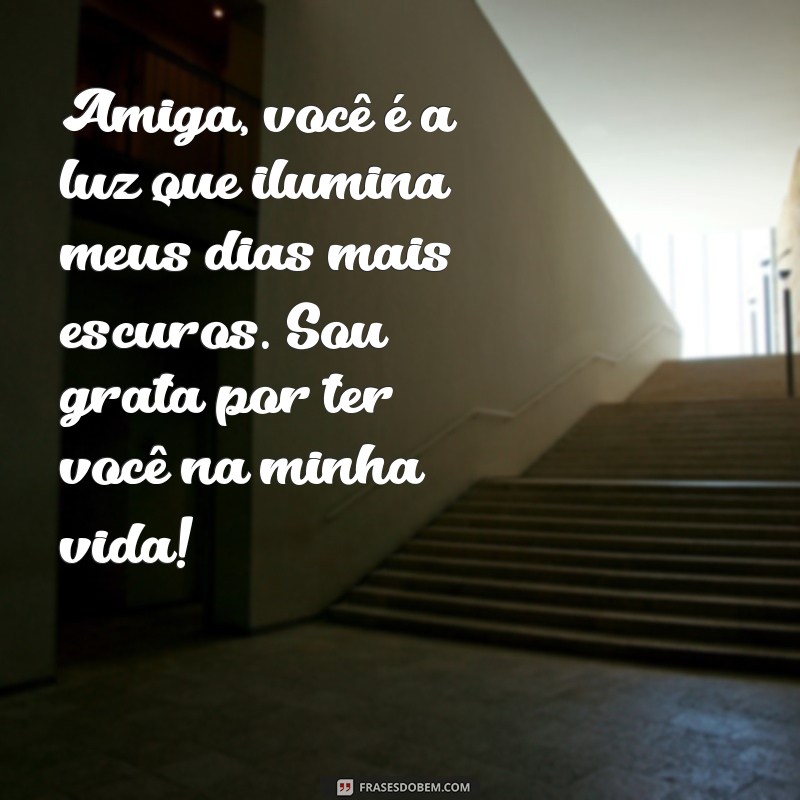 texto para minha melhor amiga Amiga, você é a luz que ilumina meus dias mais escuros. Sou grata por ter você na minha vida!