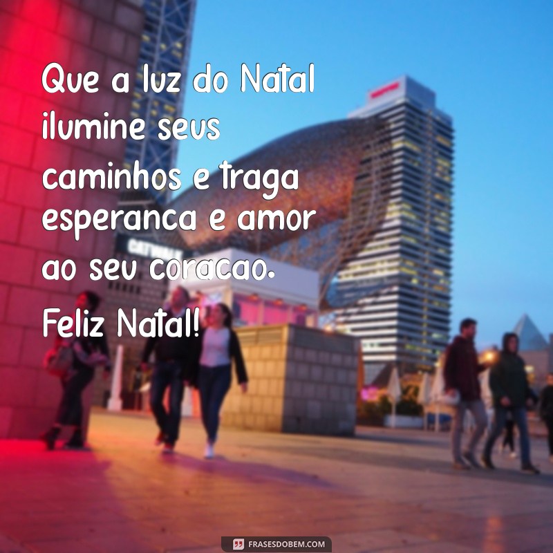 mensagem de feliz natal especial Que a luz do Natal ilumine seus caminhos e traga esperança e amor ao seu coração. Feliz Natal!