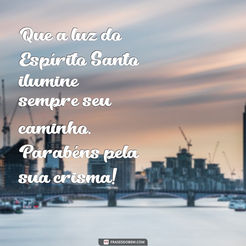 mensagem para crismanda Que a luz do Espírito Santo ilumine sempre seu caminho. Parabéns pela sua crisma!