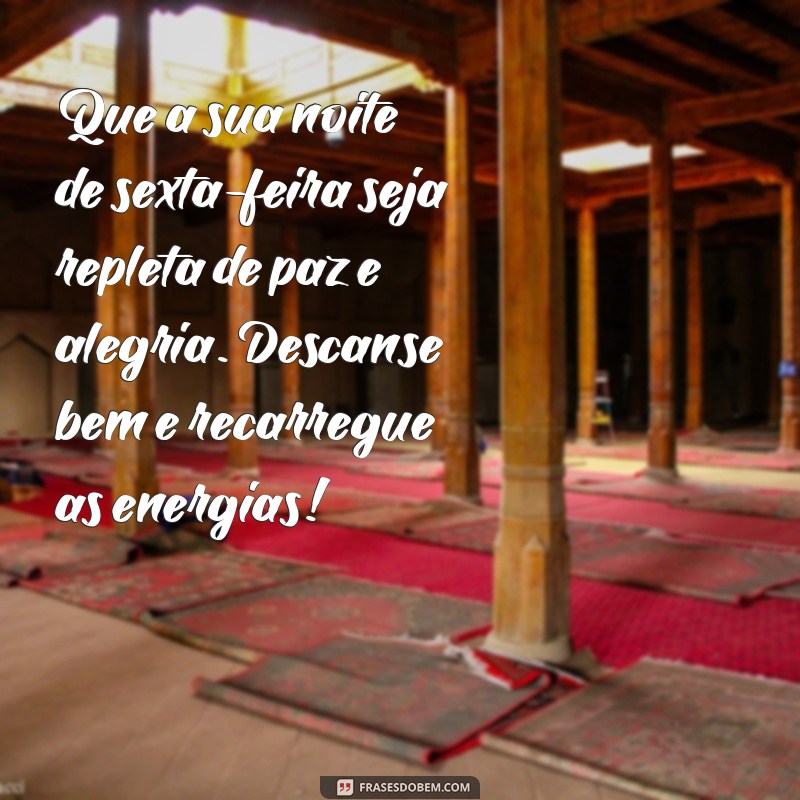 mensagem de sexta-feira de boa noite Que a sua noite de sexta-feira seja repleta de paz e alegria. Descanse bem e recarregue as energias!