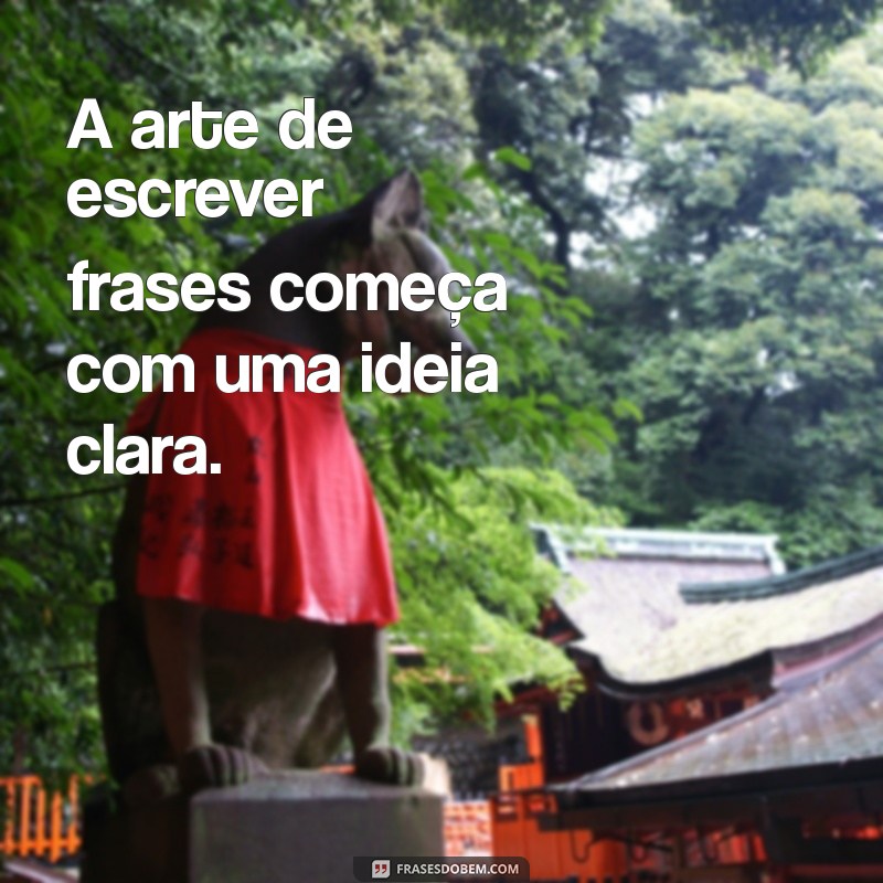 como escrever frases A arte de escrever frases começa com uma ideia clara.