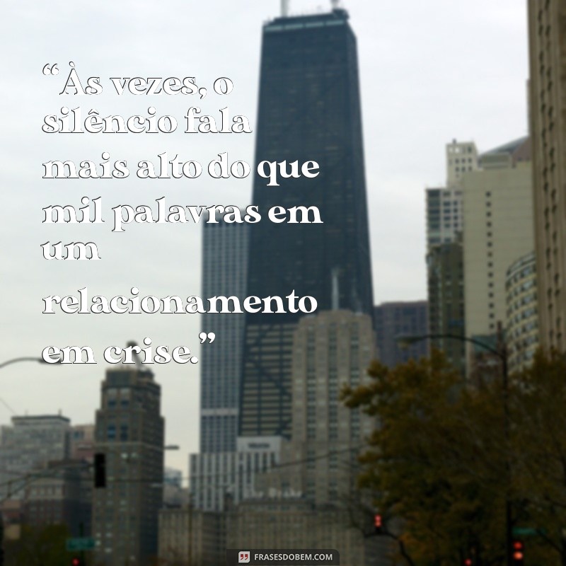 frases de relacionamento em crise “Às vezes, o silêncio fala mais alto do que mil palavras em um relacionamento em crise.”