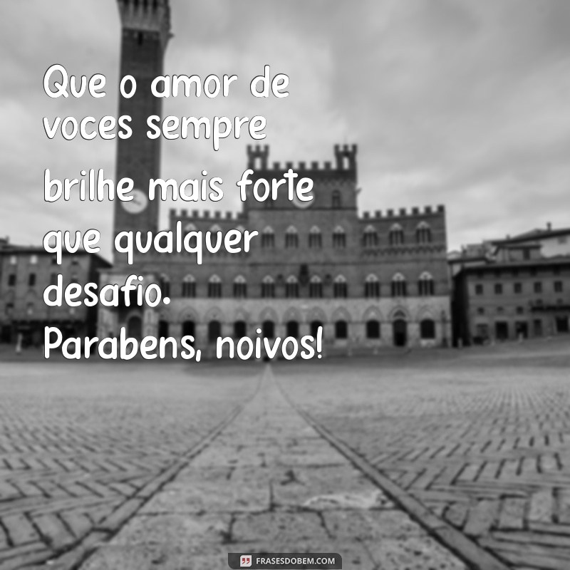 mensagem de carinho para noivos Que o amor de vocês sempre brilhe mais forte que qualquer desafio. Parabéns, noivos!