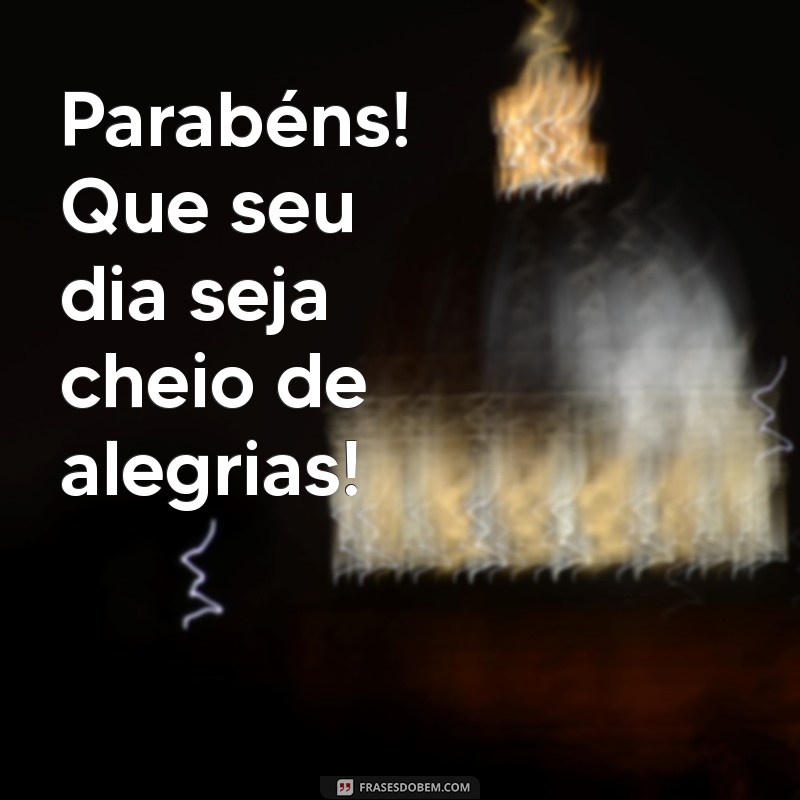 msg curta de aniversário Parabéns! Que seu dia seja cheio de alegrias!