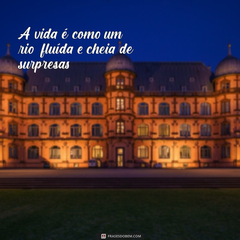 farias lima A vida é como um rio: fluída e cheia de surpresas.