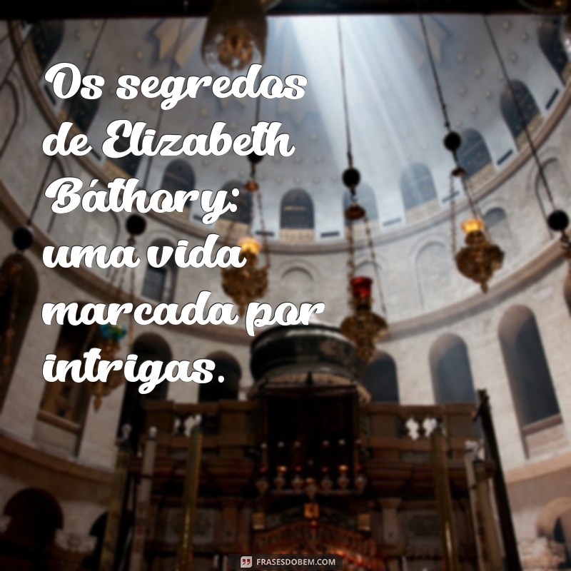 Elizabeth Báthory: A Verdade Sobre Seus Filhos e Legado 