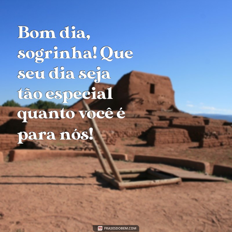 mensagem de bom dia para sogra Bom dia, sogrinha! Que seu dia seja tão especial quanto você é para nós!