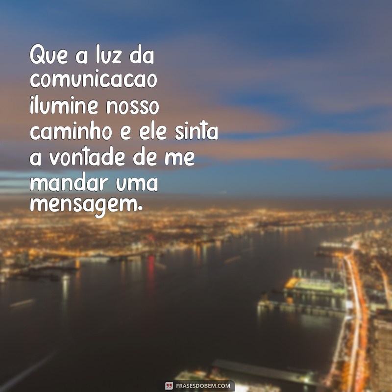 oração para ele me mandar mensagem Que a luz da comunicação ilumine nosso caminho e ele sinta a vontade de me mandar uma mensagem.