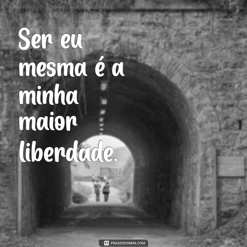 sobre ser eu mesma Ser eu mesma é a minha maior liberdade.