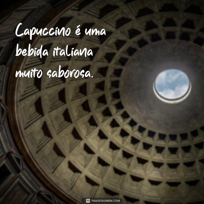 frases como se escreve capuccino Capuccino é uma bebida italiana muito saborosa.