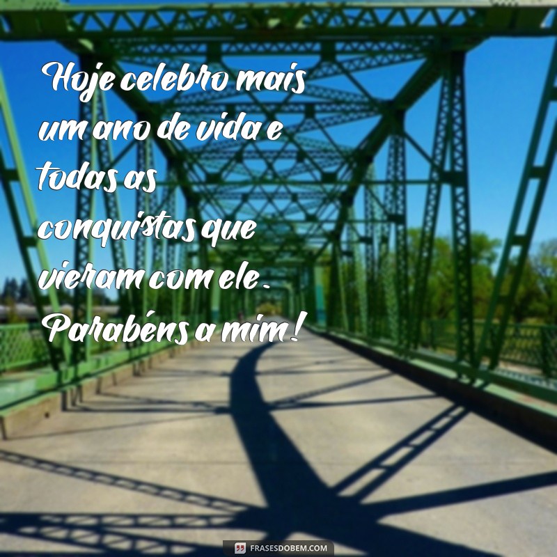 mensagem de aniversário para si próprio Hoje celebro mais um ano de vida e todas as conquistas que vieram com ele. Parabéns a mim!