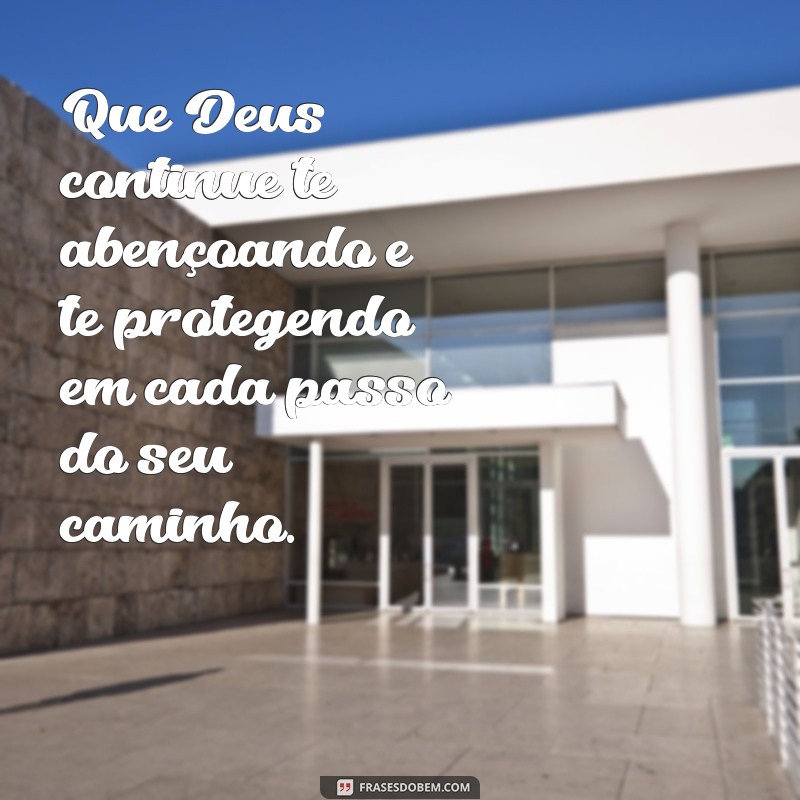 que deus continue te abençoando e te protegendo Que Deus continue te abençoando e te protegendo em cada passo do seu caminho.