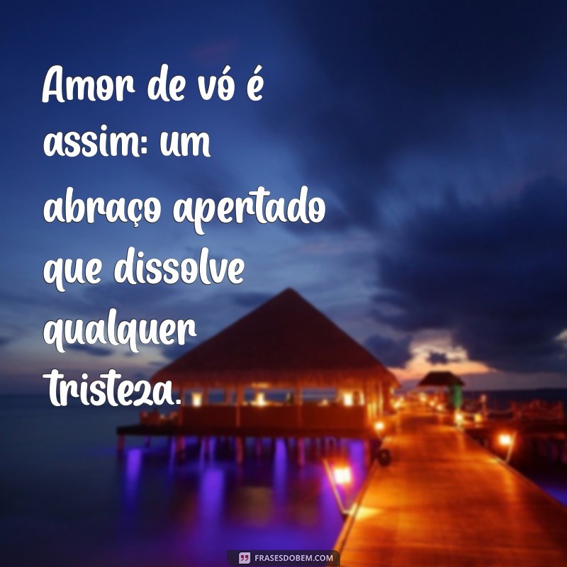 amor de vó é assim Amor de vó é assim: um abraço apertado que dissolve qualquer tristeza.