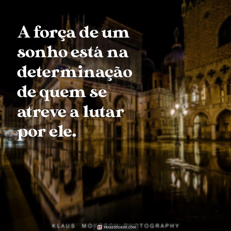 frases de esforço e determinação A força de um sonho está na determinação de quem se atreve a lutar por ele.